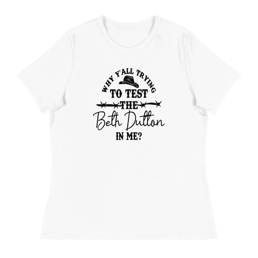 Why Y'all Trying to test the Beth Dutton in Me? (Black Text)- Women's Relaxed T-Shirt