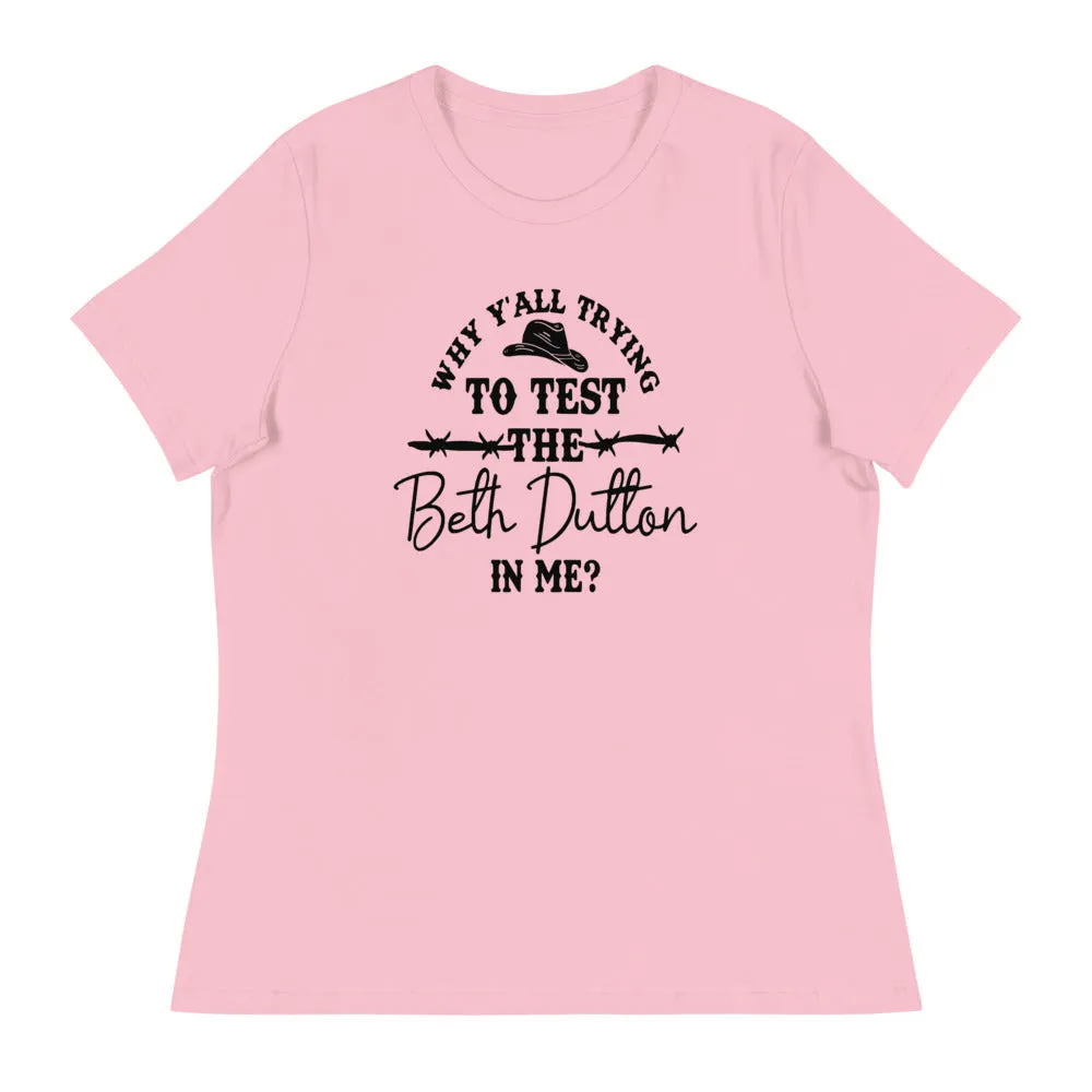 Why Y'all Trying to test the Beth Dutton in Me? (Black Text)- Women's Relaxed T-Shirt