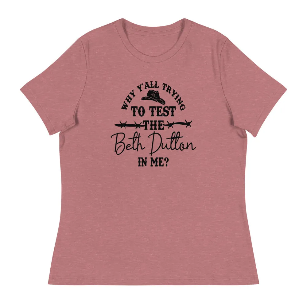 Why Y'all Trying to test the Beth Dutton in Me? (Black Text)- Women's Relaxed T-Shirt