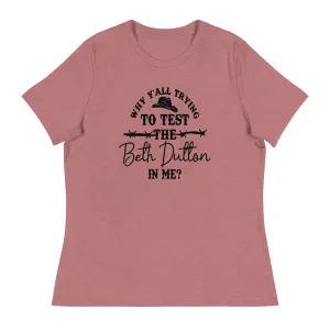 Why Y'all Trying to test the Beth Dutton in Me? (Black Text)- Women's Relaxed T-Shirt