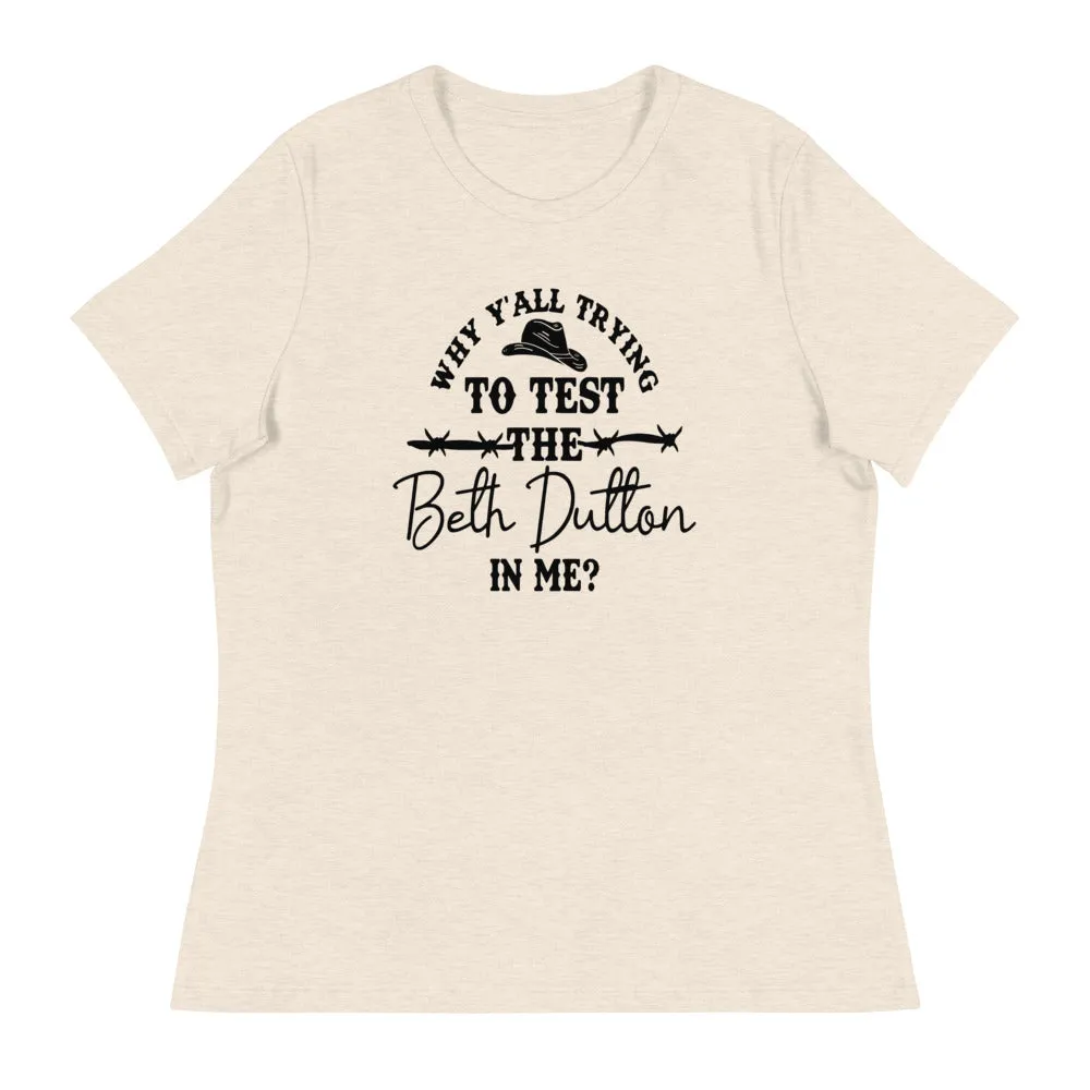 Why Y'all Trying to test the Beth Dutton in Me? (Black Text)- Women's Relaxed T-Shirt