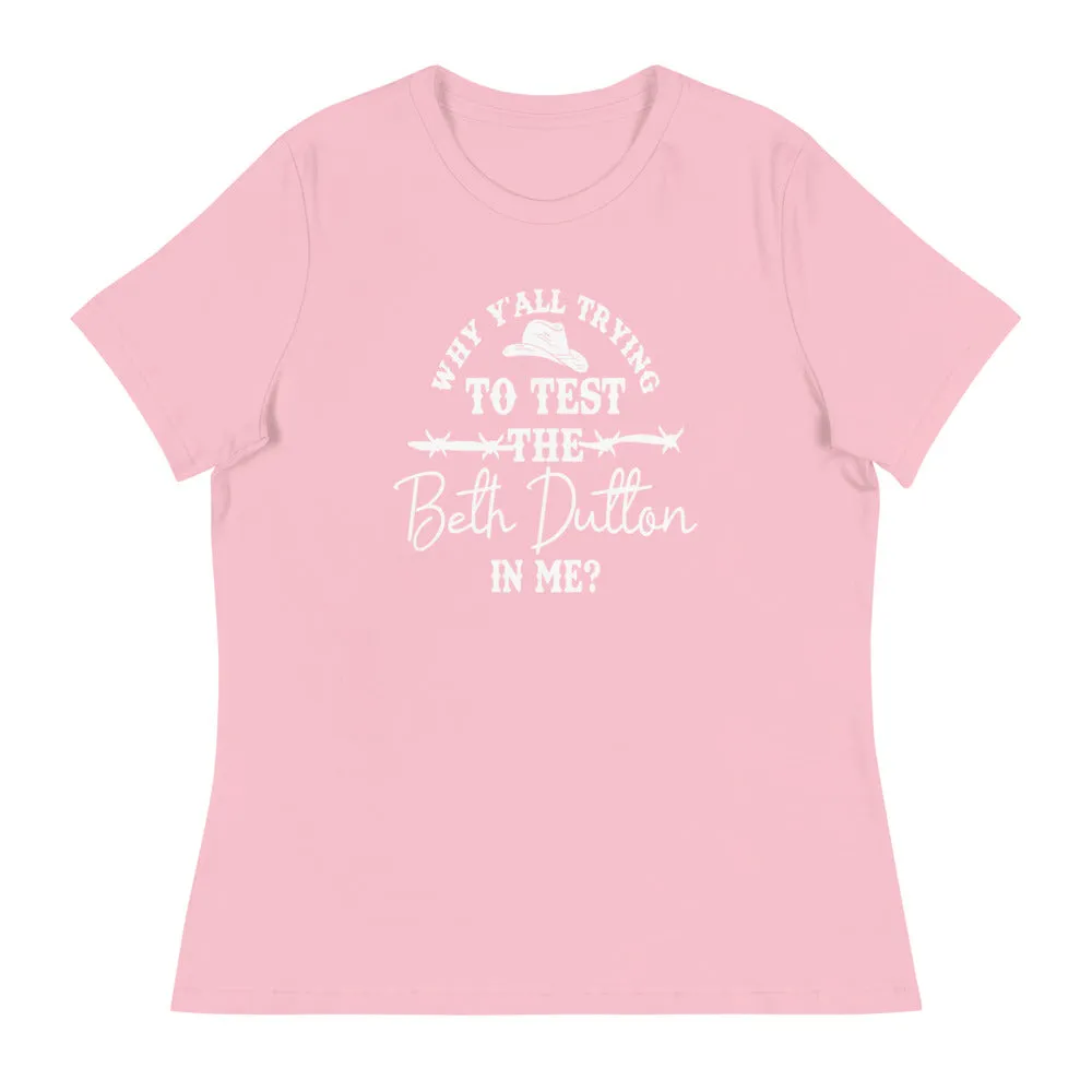Why Y'all trying to test the Beth Dutton in me? (White Text)- Women's Relaxed T-Shirt
