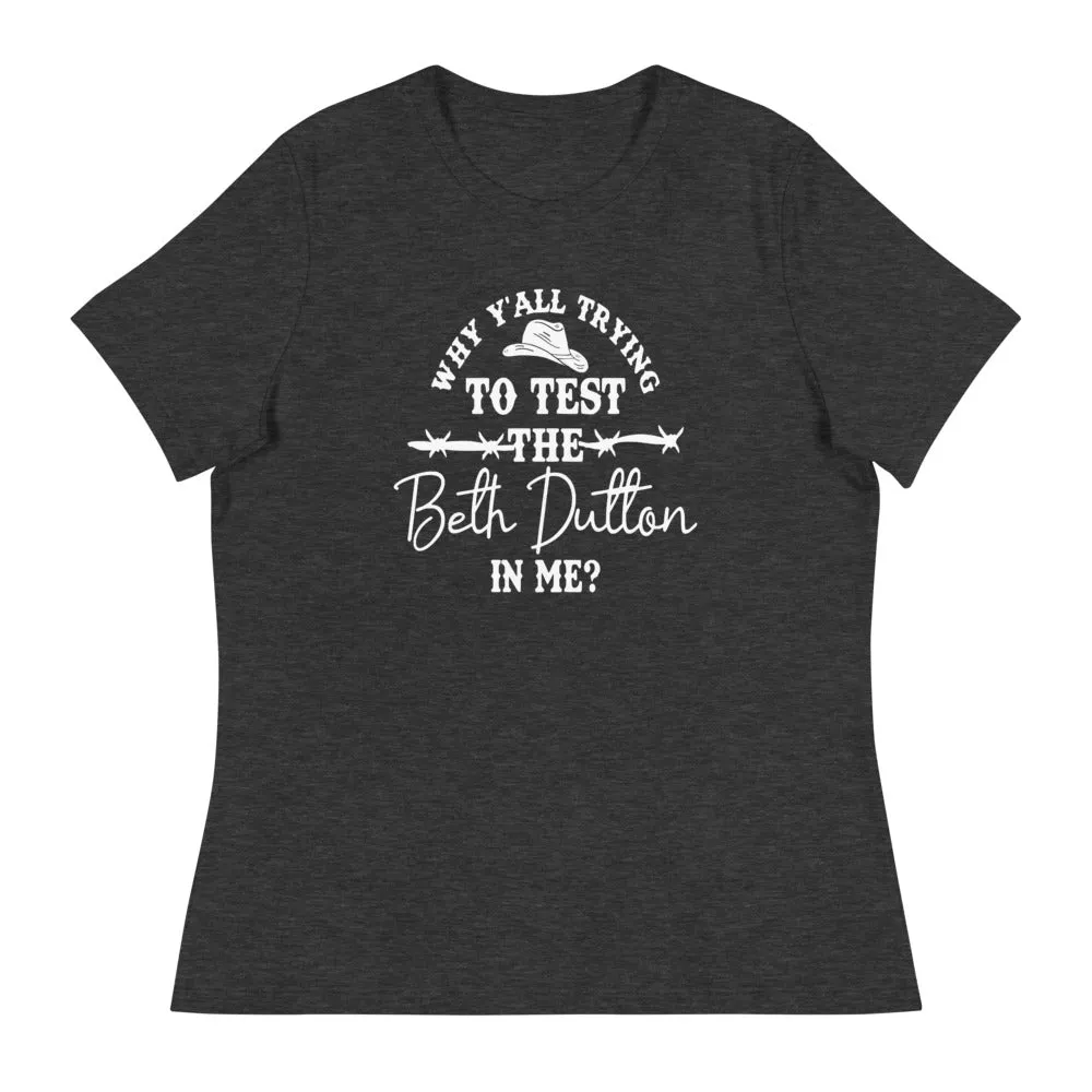 Why Y'all trying to test the Beth Dutton in me? (White Text)- Women's Relaxed T-Shirt