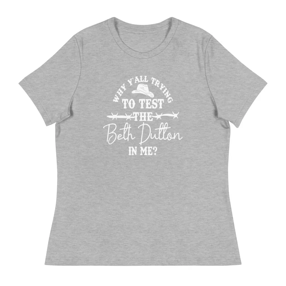 Why Y'all trying to test the Beth Dutton in me? (White Text)- Women's Relaxed T-Shirt